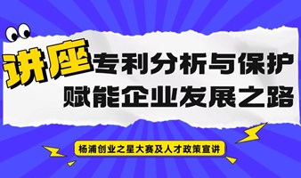 【讲座】专利分析与保护，赋能企业发展之路 暨创业之星人才政策宣讲